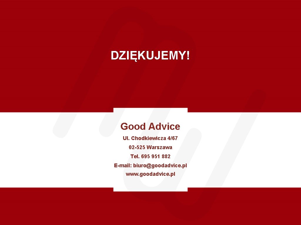 DZIĘKUJEMY! Good Advice Ul. Chodkiewicza 4/67 02 -525 Warszawa Tel. 695 951 882 E-mail: