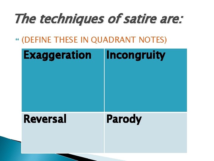 The techniques of satire are: (DEFINE THESE IN QUADRANT NOTES) Exaggeration Incongruity Reversal Parody