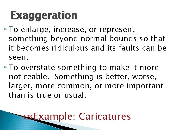 Exaggeration To enlarge, increase, or represent something beyond normal bounds so that it becomes