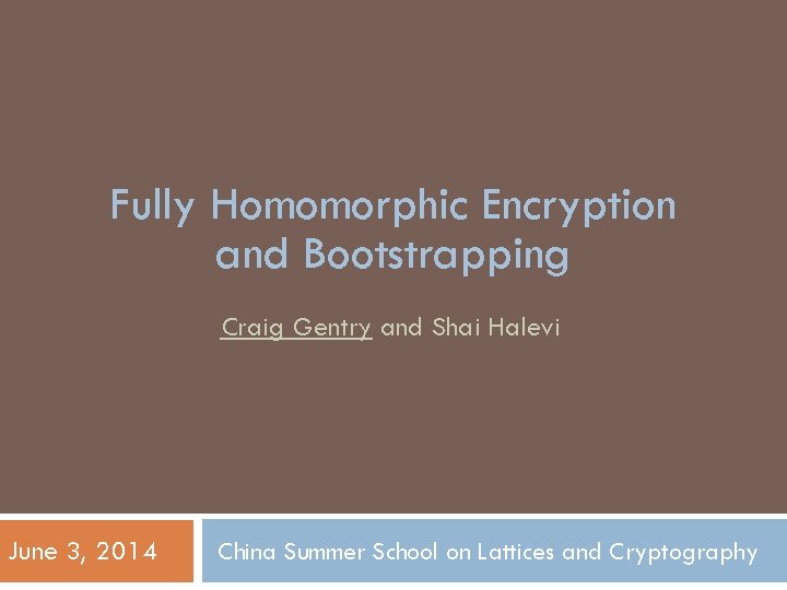 Fully Homomorphic Encryption and Bootstrapping Craig Gentry and Shai Halevi June 3, 2014 China