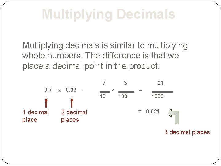 Multiplying Decimals Multiplying decimals is similar to multiplying whole numbers. The difference is that