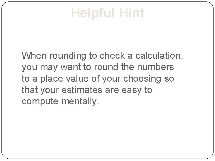 Helpful Hint When rounding to check a calculation, you may want to round the