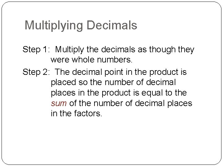 Multiplying Decimals Step 1: Multiply the decimals as though they were whole numbers. Step