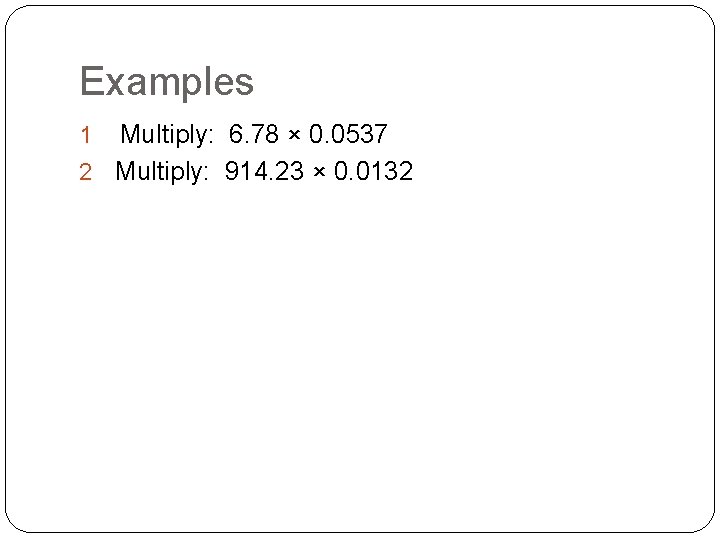 Examples Multiply: 6. 78 × 0. 0537 2 Multiply: 914. 23 × 0. 0132