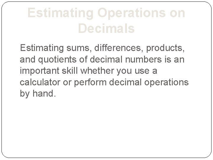 Estimating Operations on Decimals Estimating sums, differences, products, and quotients of decimal numbers is