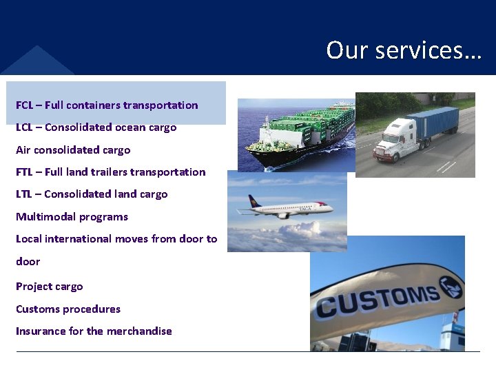 Our services… FCL – Full containers transportation LCL – Consolidated ocean cargo Air consolidated