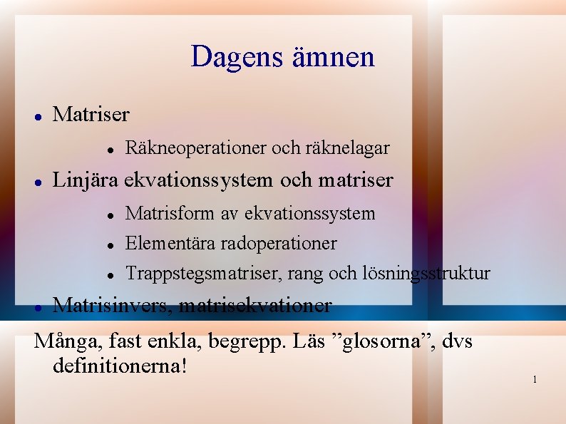 Dagens ämnen Matriser Räkneoperationer och räknelagar Linjära ekvationssystem och matriser Matrisform av ekvationssystem Elementära