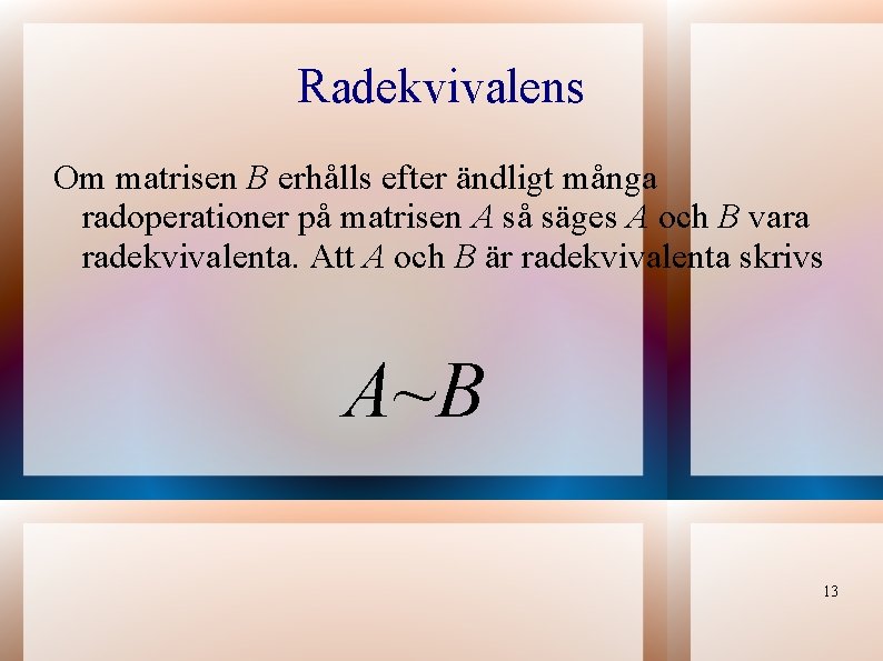 Radekvivalens Om matrisen B erhålls efter ändligt många radoperationer på matrisen A så säges