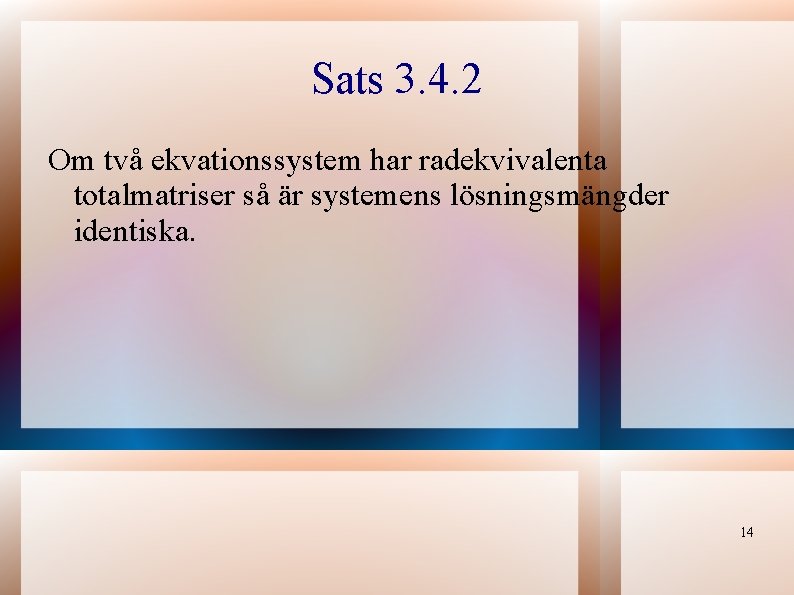 Sats 3. 4. 2 Om två ekvationssystem har radekvivalenta totalmatriser så är systemens lösningsmängder