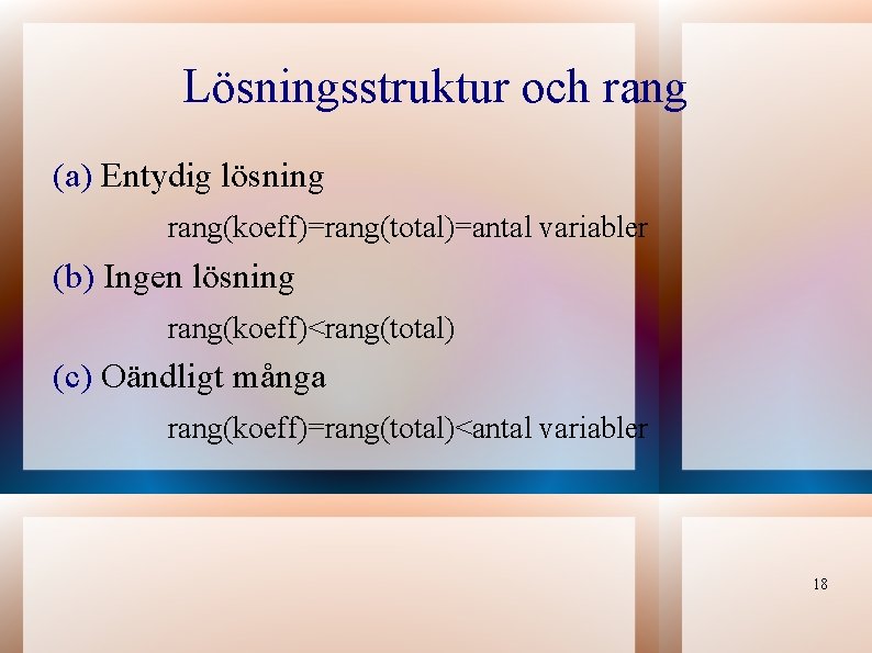 Lösningsstruktur och rang (a) Entydig lösning rang(koeff)=rang(total)=antal variabler (b) Ingen lösning rang(koeff)<rang(total) (c) Oändligt