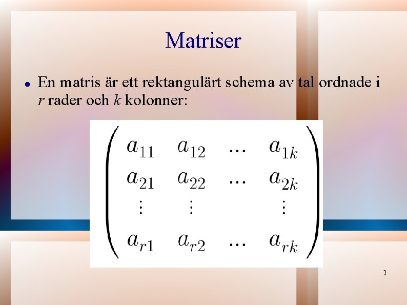 Matriser En matris är ett rektangulärt schema av tal ordnade i r rader och