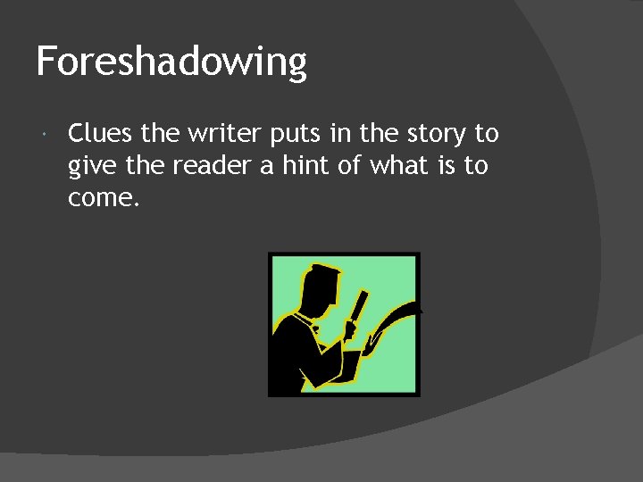 Foreshadowing Clues the writer puts in the story to give the reader a hint