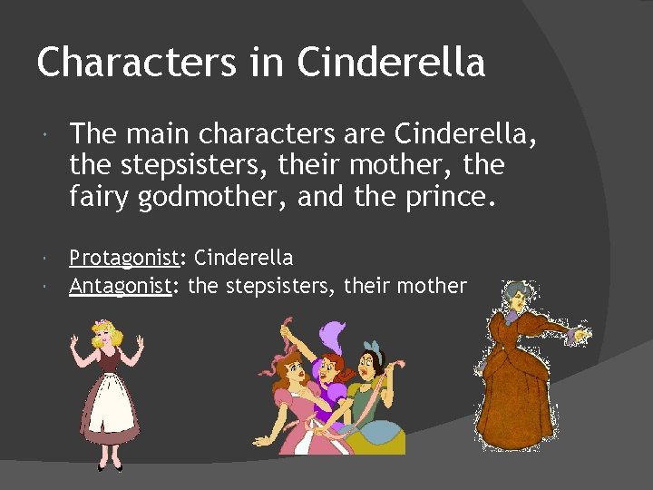 Characters in Cinderella The main characters are Cinderella, the stepsisters, their mother, the fairy