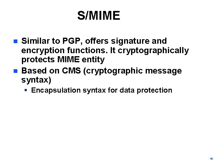 S/MIME n n Similar to PGP, offers signature and encryption functions. It cryptographically protects