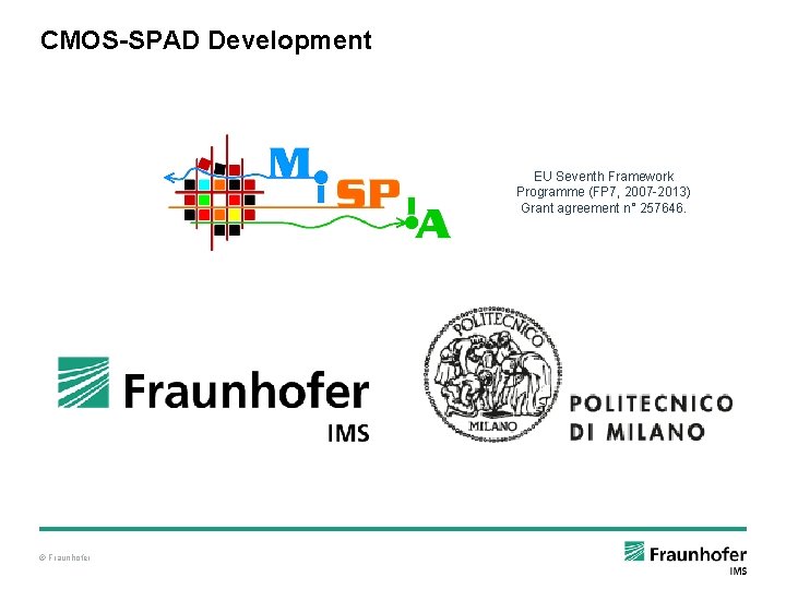 CMOS-SPAD Development EU Seventh Framework Programme (FP 7, 2007 -2013) Grant agreement n° 257646.