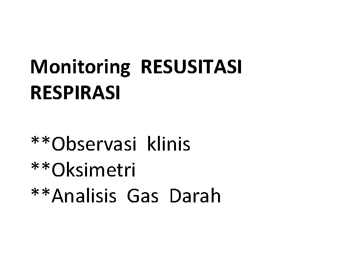 Monitoring RESUSITASI RESPIRASI **Observasi klinis **Oksimetri **Analisis Gas Darah 