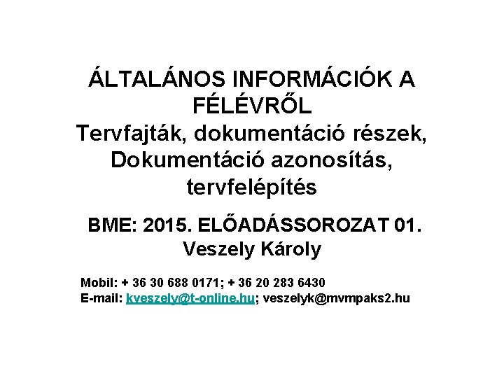 ÁLTALÁNOS INFORMÁCIÓK A FÉLÉVRŐL Tervfajták, dokumentáció részek, Dokumentáció azonosítás, tervfelépítés BME: 2015. ELŐADÁSSOROZAT 01. ÁLTALÁNOS INFORMÁCIÓK A FÉLÉVRŐL Tervfajták, dokumentáció részek, Dokumentáció azonosítás, tervfelépítés BME: 2015. ELŐADÁSSOROZAT 01.