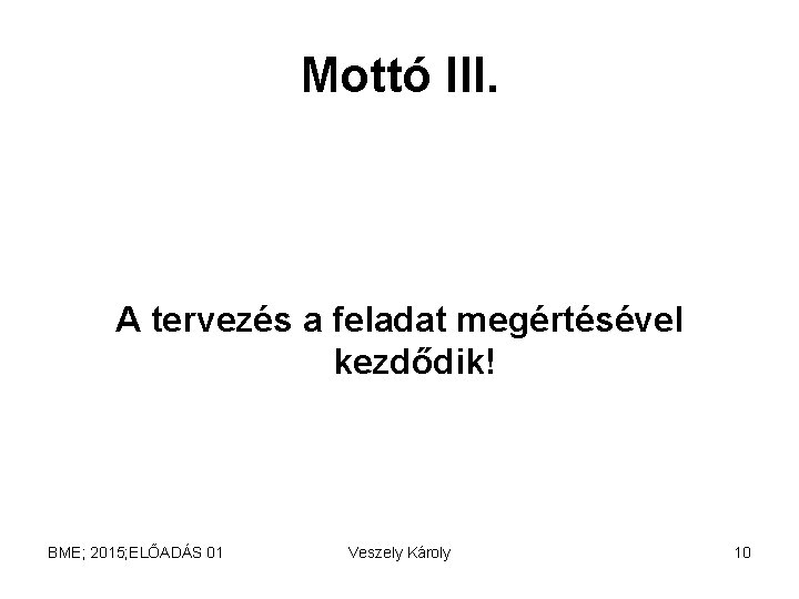 Mottó III. A tervezés a feladat megértésével kezdődik! BME; 2015; ELŐADÁS 01 Veszely Károly Mottó III. A tervezés a feladat megértésével kezdődik! BME; 2015; ELŐADÁS 01 Veszely Károly
