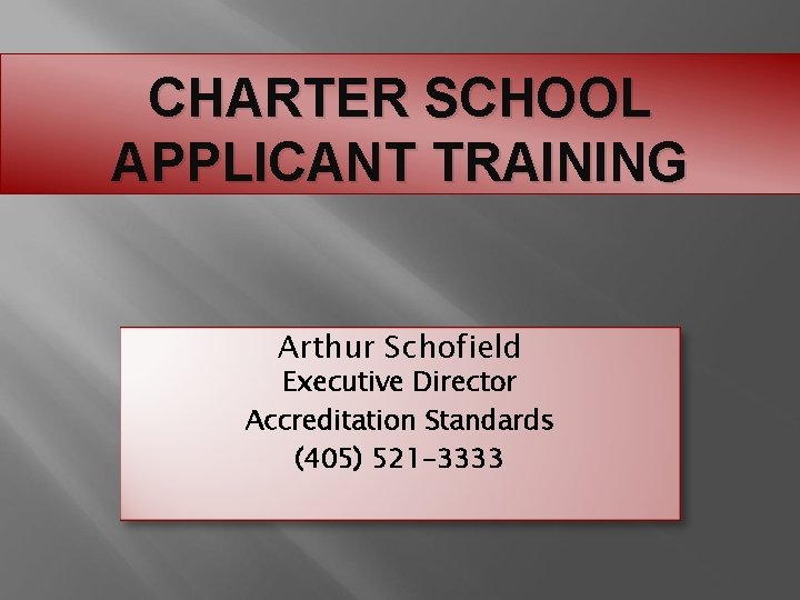 CHARTER SCHOOL APPLICANT TRAINING Arthur Schofield Executive Director Accreditation Standards (405) 521 -3333 