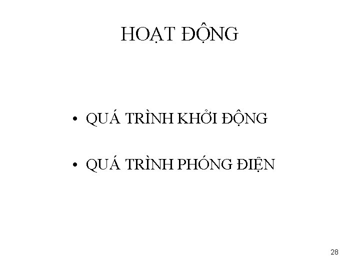 HOẠT ĐỘNG • QUÁ TRÌNH KHỞI ĐỘNG • QUÁ TRÌNH PHÓNG ĐIỆN 28 