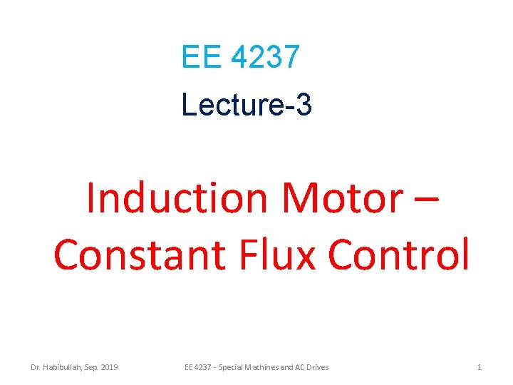 EE 4237 Lecture-3 Induction Motor – Constant Flux Control Dr. Habibullah, Sep. 2019 EE