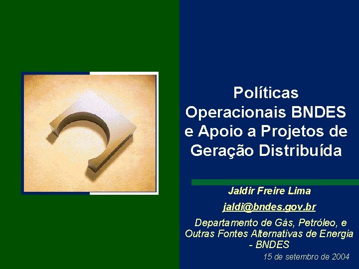 Políticas Operacionais BNDES e Apoio a Projetos de Geração Distribuída Jaldir Freire Lima jaldi@bndes.