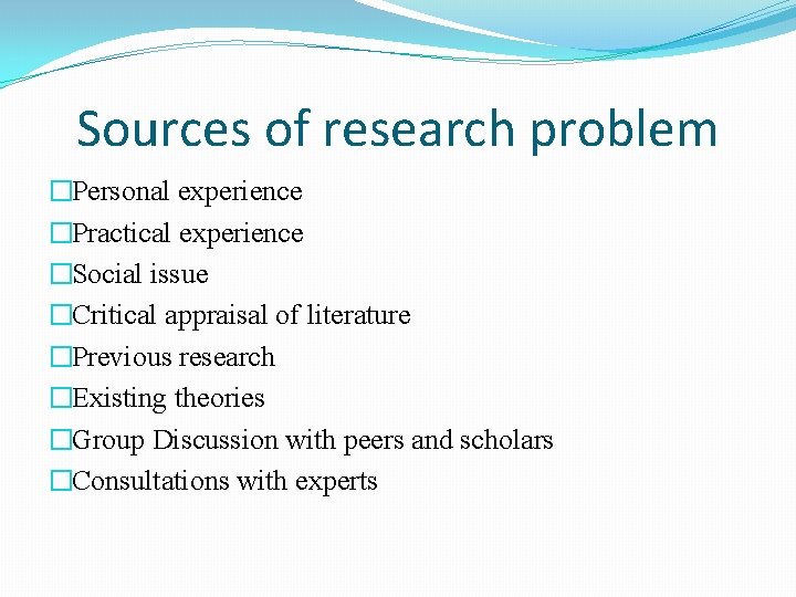 Sources of research problem �Personal experience �Practical experience �Social issue �Critical appraisal of literature