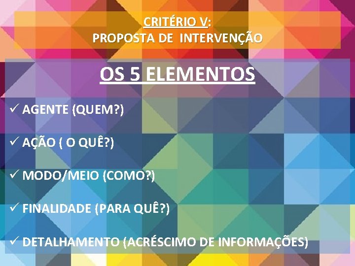 CRITÉRIO V: PROPOSTA DE INTERVENÇÃO OS 5 ELEMENTOS ü AGENTE (QUEM? ) ü AÇÃO CRITÉRIO V: PROPOSTA DE INTERVENÇÃO OS 5 ELEMENTOS ü AGENTE (QUEM? ) ü AÇÃO