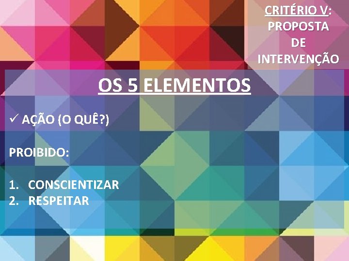 CRITÉRIO V: PROPOSTA DE INTERVENÇÃO OS 5 ELEMENTOS ü AÇÃO (O QUÊ? ) PROIBIDO: CRITÉRIO V: PROPOSTA DE INTERVENÇÃO OS 5 ELEMENTOS ü AÇÃO (O QUÊ? ) PROIBIDO: