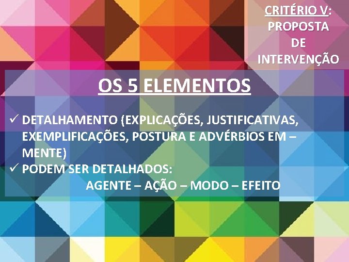 CRITÉRIO V: PROPOSTA DE INTERVENÇÃO OS 5 ELEMENTOS ü DETALHAMENTO (EXPLICAÇÕES, JUSTIFICATIVAS, EXEMPLIFICAÇÕES, POSTURA CRITÉRIO V: PROPOSTA DE INTERVENÇÃO OS 5 ELEMENTOS ü DETALHAMENTO (EXPLICAÇÕES, JUSTIFICATIVAS, EXEMPLIFICAÇÕES, POSTURA