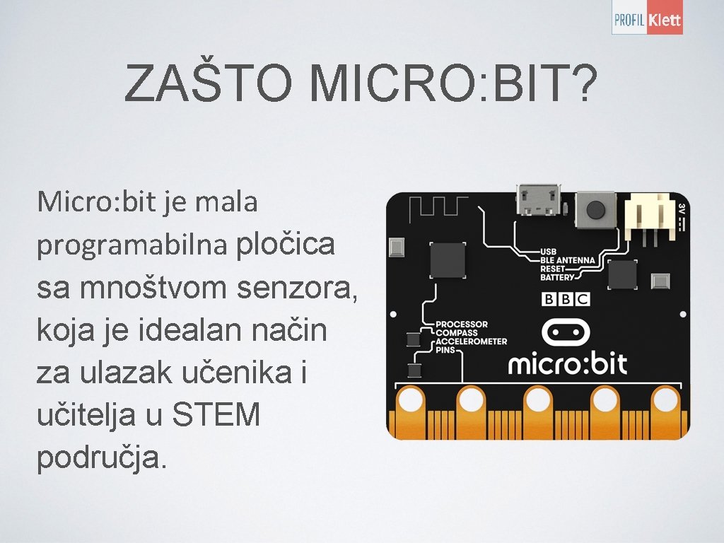 ZAŠTO MICRO: BIT? Micro: bit je mala programabilna pločica sa mnoštvom senzora, koja je