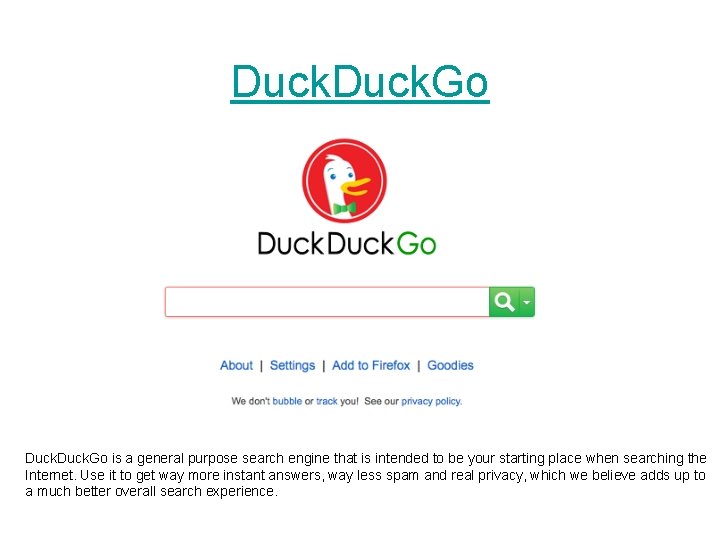 Duck. Go is a general purpose search engine that is intended to be your