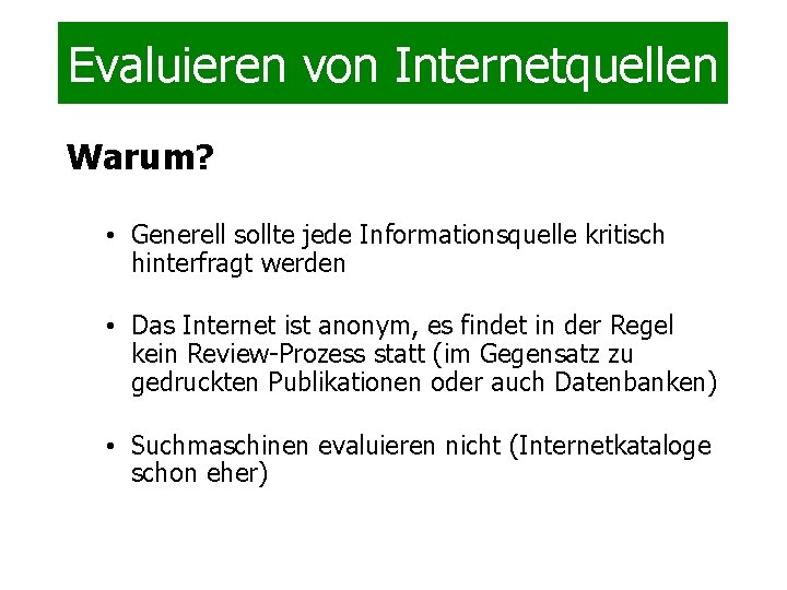 Evaluieren von Internetquellen Warum? • Generell sollte jede Informationsquelle kritisch hinterfragt werden • Das