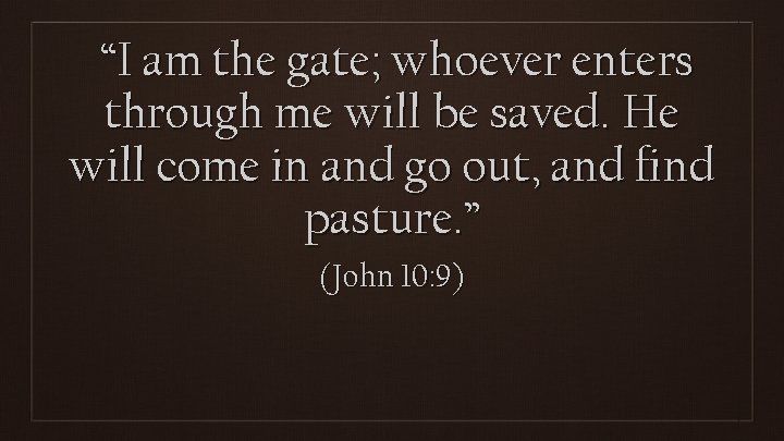 “I am the gate; whoever enters through me will be saved. He will come