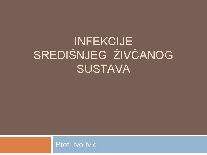INFEKCIJE SREDIŠNJEG ŽIVČANOG SUSTAVA Prof. Ivo Ivić 