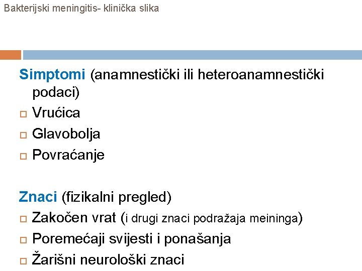 Bakterijski meningitis- klinička slika Simptomi (anamnestički ili heteroanamnestički podaci) Vrućica Glavobolja Povraćanje Znaci (fizikalni