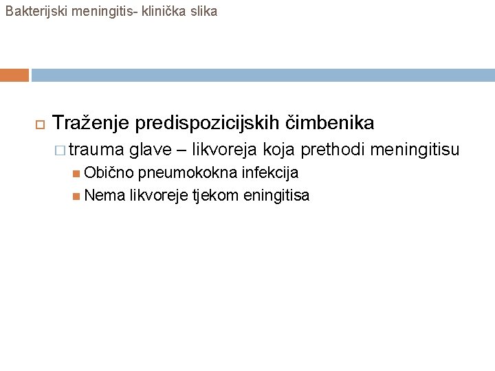 Bakterijski meningitis- klinička slika Traženje predispozicijskih čimbenika � trauma glave – likvoreja koja prethodi