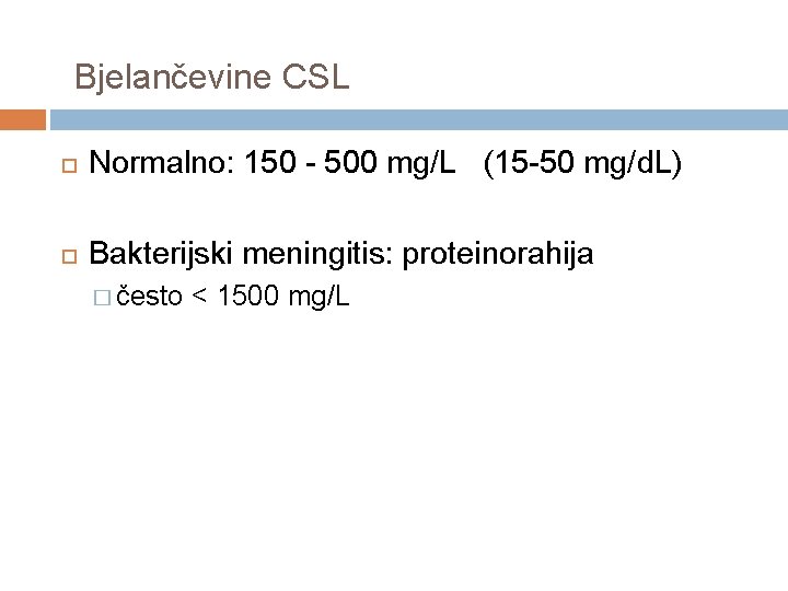 Bjelančevine CSL Normalno: 150 - 500 mg/L (15 -50 mg/d. L) Bakterijski meningitis: proteinorahija