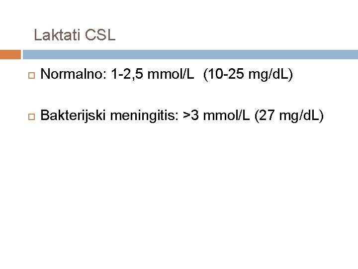 Laktati CSL Normalno: 1 -2, 5 mmol/L (10 -25 mg/d. L) Bakterijski meningitis: >3