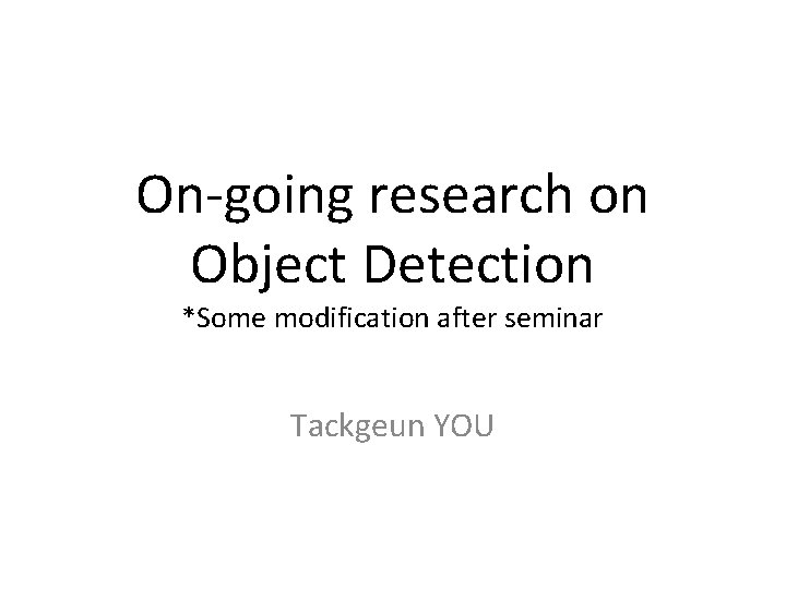 On-going research on Object Detection *Some modification after seminar Tackgeun YOU 