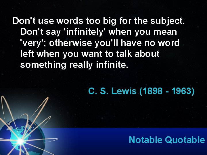 Don't use words too big for the subject. Don't say 'infinitely' when you mean