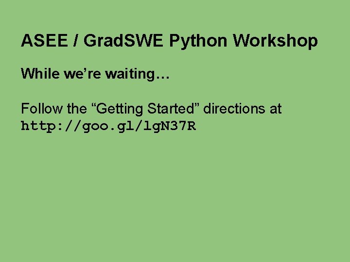 ASEE / Grad. SWE Python Workshop While we’re waiting… Follow the “Getting Started” directions ASEE / Grad. SWE Python Workshop While we’re waiting… Follow the “Getting Started” directions