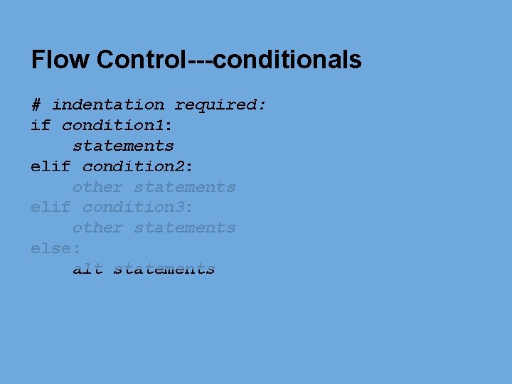 Flow Control---conditionals # indentation required: if condition 1: statements elif condition 2: other statements Flow Control---conditionals # indentation required: if condition 1: statements elif condition 2: other statements