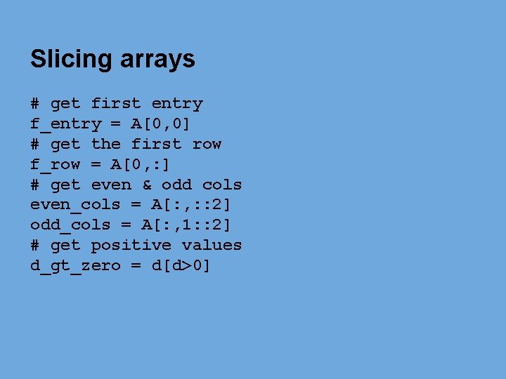 Slicing arrays # get first entry f_entry = A[0, 0] # get the first