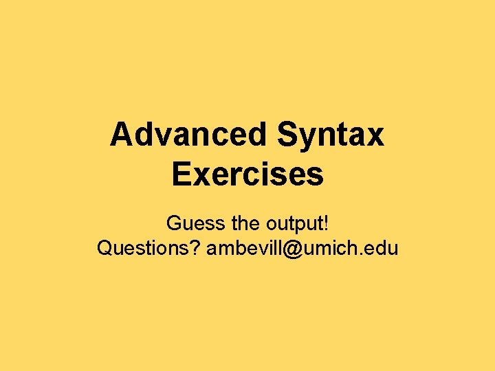 Advanced Syntax Exercises Guess the output! Questions? ambevill@umich. edu Advanced Syntax Exercises Guess the output! Questions? ambevill@umich. edu