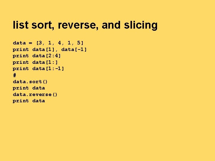 list sort, reverse, and slicing data = [3, 1, 4, 1, 5] print data[1],