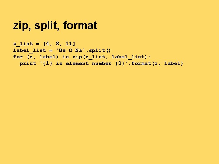 zip, split, format z_list = [4, 8, 11] label_list = 'Be O Na'. split()