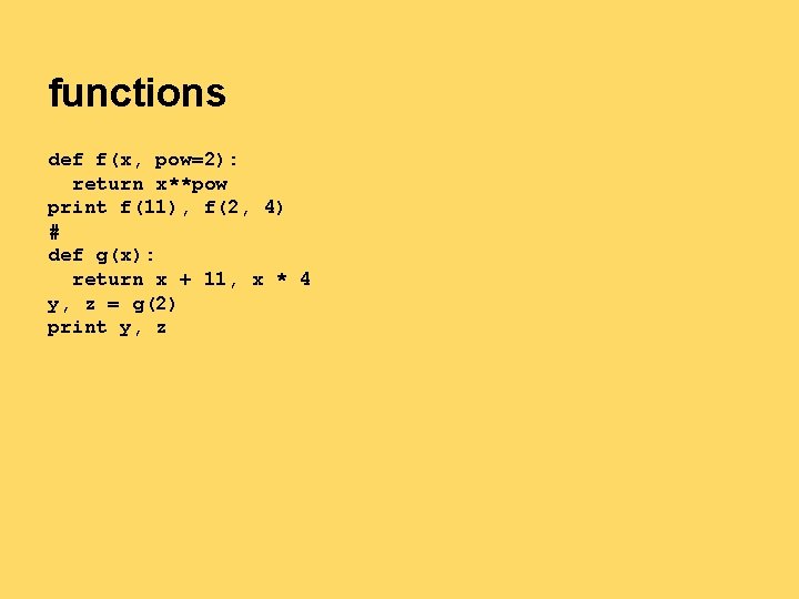 functions def f(x, pow=2): return x**pow print f(11), f(2, 4) # def g(x): return functions def f(x, pow=2): return x**pow print f(11), f(2, 4) # def g(x): return