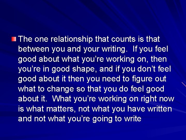 The one relationship that counts is that between you and your writing. If you