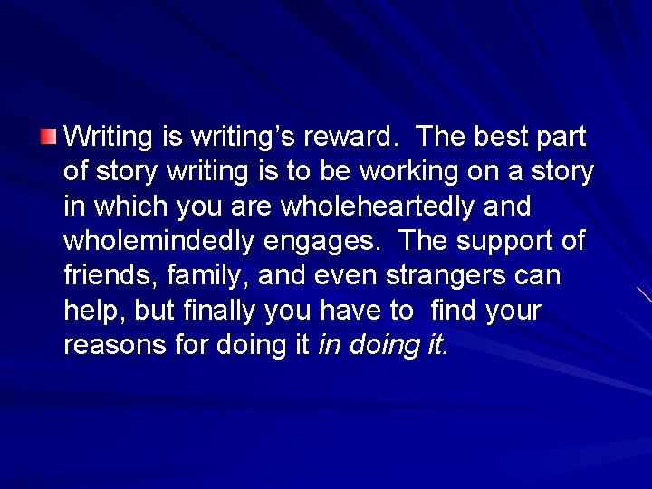 Writing is writing’s reward. The best part of story writing is to be working